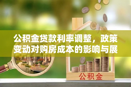 金乡公积金贷款利率调整，政策变动对购房成本的影响与展望