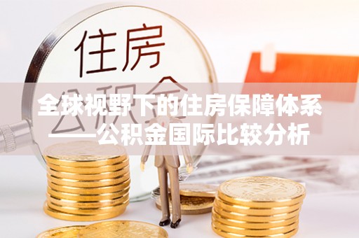 金乡全球视野下的住房保障体系——公积金国际比较分析