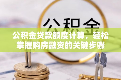 金乡公积金贷款额度计算，轻松掌握购房融资的关键步骤