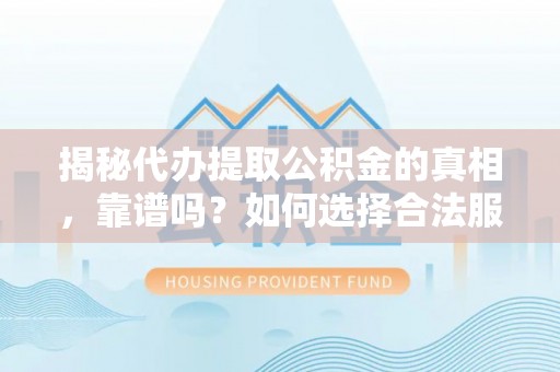 金乡揭秘代办提取公积金的真相，靠谱吗？如何选择合法服务？
