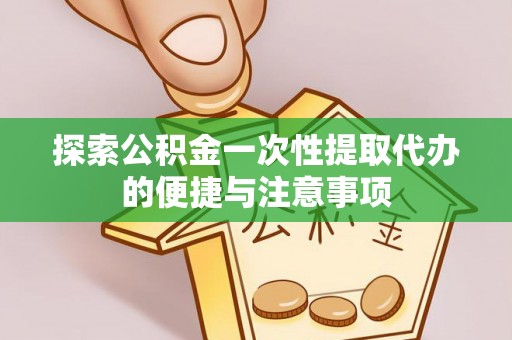 金乡探索公积金一次性提取代办的便捷与注意事项