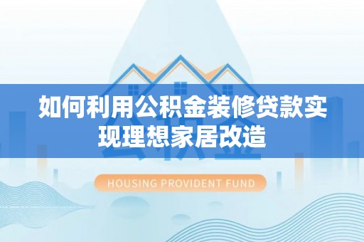 金乡如何利用公积金装修贷款实现理想家居改造