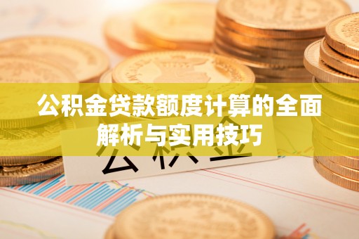 金乡公积金贷款额度计算的全面解析与实用技巧
