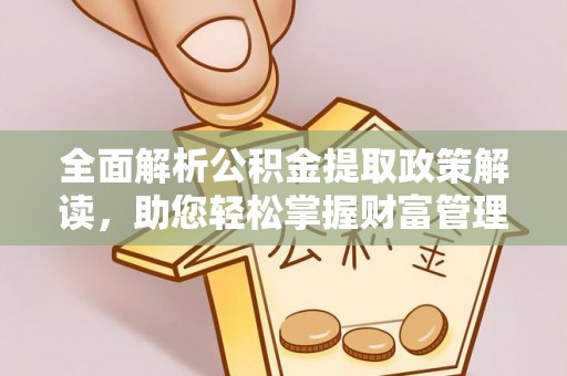 金乡全面解析公积金提取政策解读，助您轻松掌握财富管理新方向