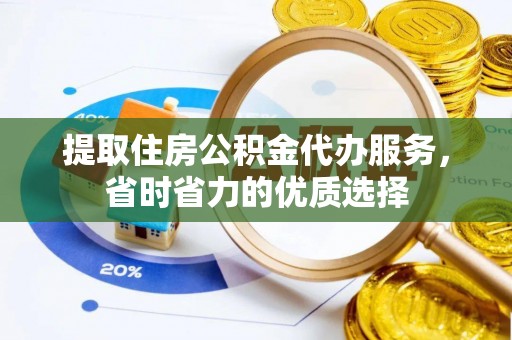 金乡提取住房公积金代办服务，省时省力的优质选择