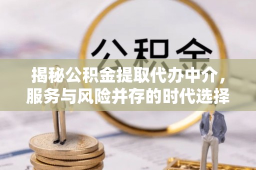 金乡揭秘公积金提取代办中介，服务与风险并存的时代选择