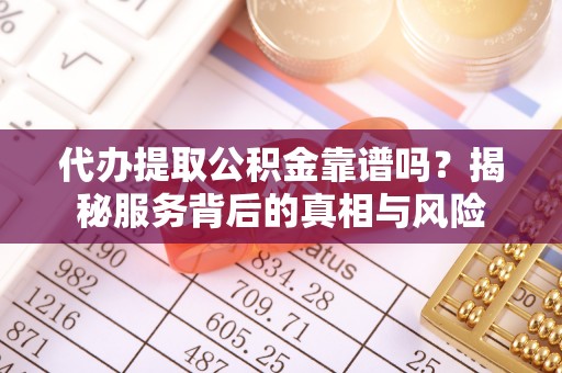 金乡代办提取公积金靠谱吗？揭秘服务背后的真相与风险