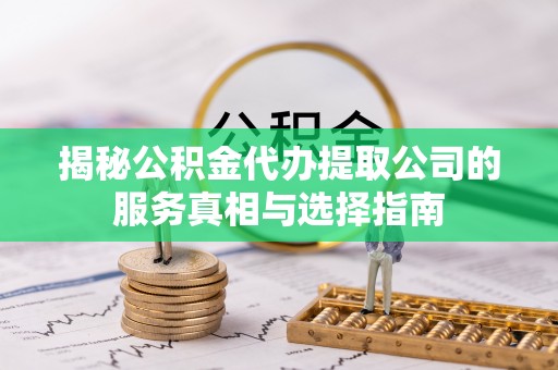 金乡揭秘公积金代办提取公司的服务真相与选择指南