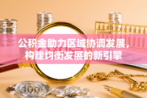 金乡公积金助力区域协调发展，构建均衡发展的新引擎