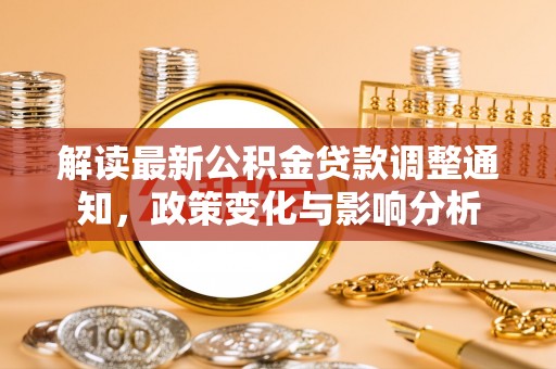 金乡解读最新公积金贷款调整通知，政策变化与影响分析