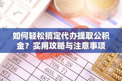 金乡如何轻松搞定代办提取公积金？实用攻略与注意事项