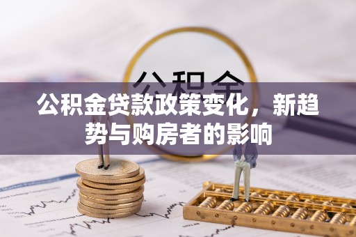 金乡公积金贷款政策变化，新趋势与购房者的影响