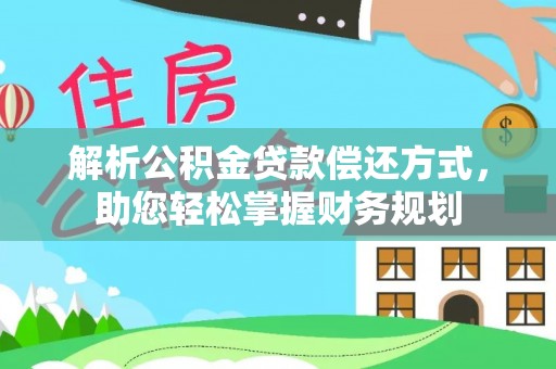 金乡解析公积金贷款偿还方式，助您轻松掌握财务规划