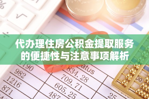 金乡代办理住房公积金提取服务的便捷性与注意事项解析