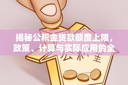 金乡揭秘公积金贷款额度上限，政策、计算与实际应用的全面解析