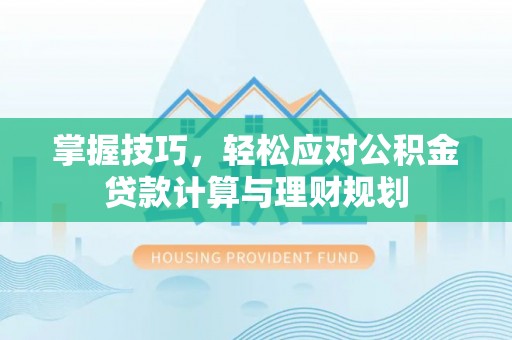 金乡掌握技巧，轻松应对公积金贷款计算与理财规划