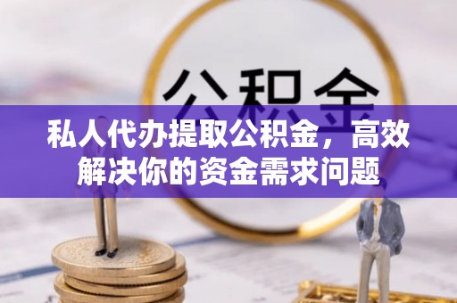 金乡私人代办提取公积金，高效解决你的资金需求问题