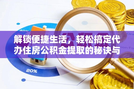 金乡解锁便捷生活，轻松搞定代办住房公积金提取的秘诀与技巧