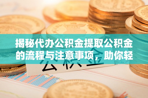 金乡揭秘代办公积金提取公积金的流程与注意事项，助你轻松拿回属于你的钱