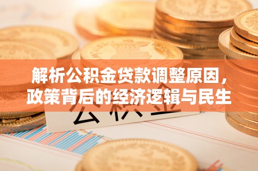 金乡解析公积金贷款调整原因，政策背后的经济逻辑与民生影响