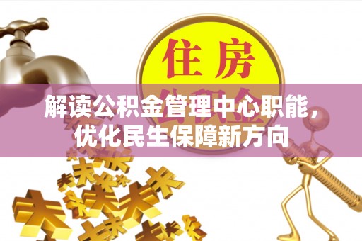 金乡解读公积金管理中心职能，优化民生保障新方向