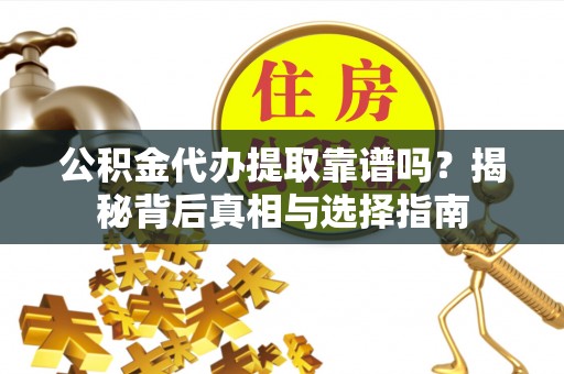 金乡公积金代办提取靠谱吗？揭秘背后真相与选择指南