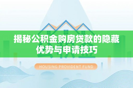 金乡揭秘公积金购房贷款的隐藏优势与申请技巧