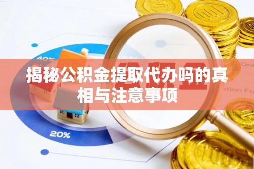金乡揭秘公积金提取代办吗的真相与注意事项