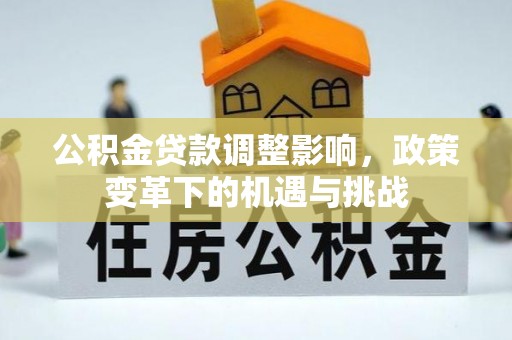 金乡公积金贷款调整影响，政策变革下的机遇与挑战