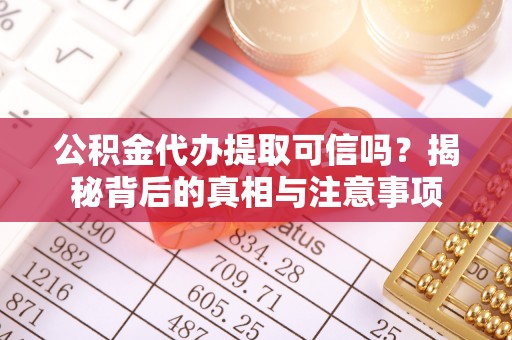 金乡公积金代办提取可信吗？揭秘背后的真相与注意事项