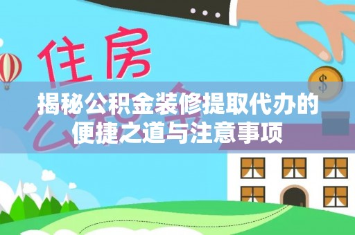 金乡揭秘公积金装修提取代办的便捷之道与注意事项