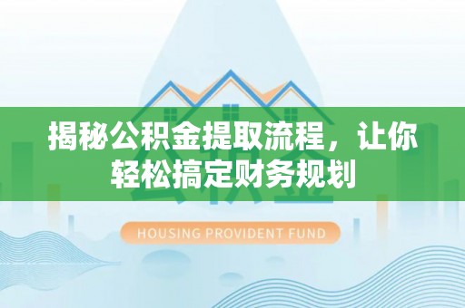 金乡揭秘公积金提取流程，让你轻松搞定财务规划
