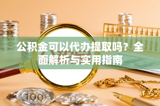 金乡公积金可以代办提取吗？全面解析与实用指南