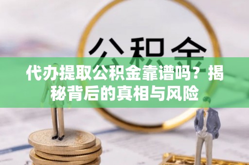 金乡代办提取公积金靠谱吗？揭秘背后的真相与风险
