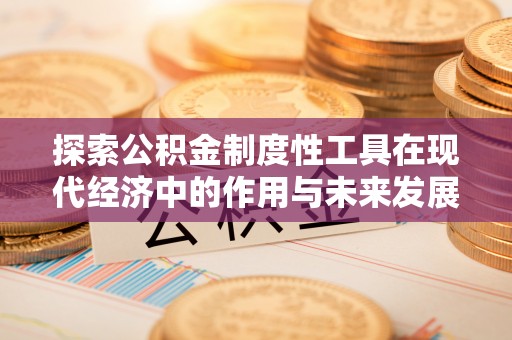 金乡探索公积金制度性工具在现代经济中的作用与未来发展