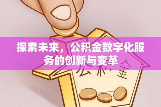 金乡探索未来，公积金数字化服务的创新与变革