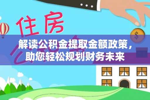 金乡解读公积金提取金额政策，助您轻松规划财务未来