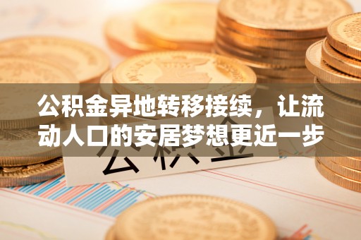 金乡公积金异地转移接续，让流动人口的安居梦想更近一步