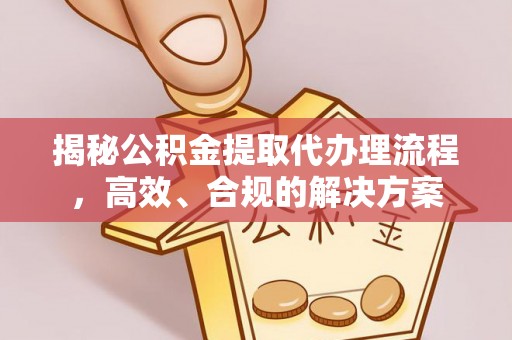 金乡揭秘公积金提取代办理流程，高效、合规的解决方案