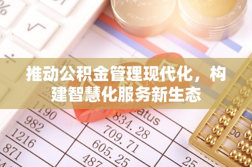 金乡推动公积金管理现代化，构建智慧化服务新生态