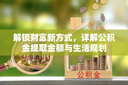 金乡解锁财富新方式，详解公积金提取金额与生活规划