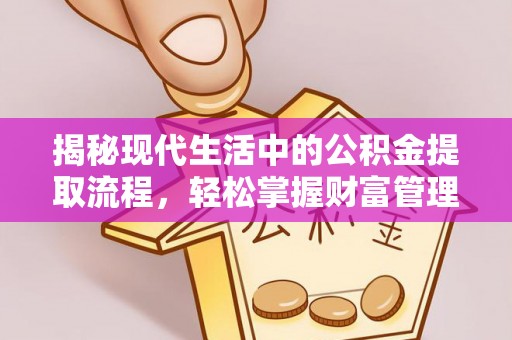 金乡揭秘现代生活中的公积金提取流程，轻松掌握财富管理新技能
