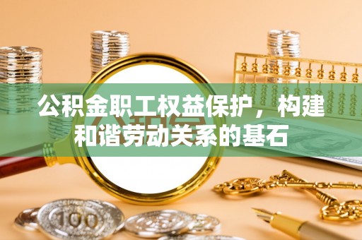 金乡公积金职工权益保护，构建和谐劳动关系的基石