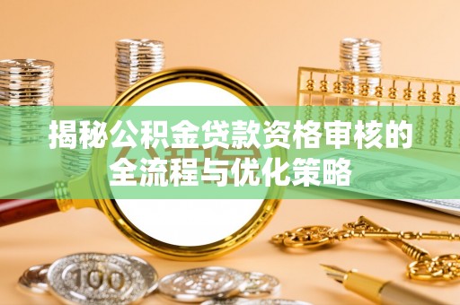 金乡揭秘公积金贷款资格审核的全流程与优化策略