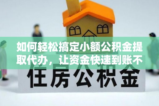 金乡如何轻松搞定小额公积金提取代办，让资金快速到账不是梦