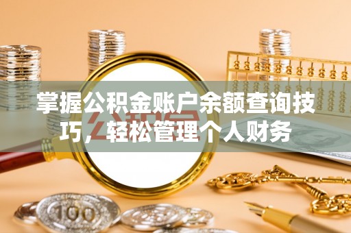 金乡掌握公积金账户余额查询技巧，轻松管理个人财务