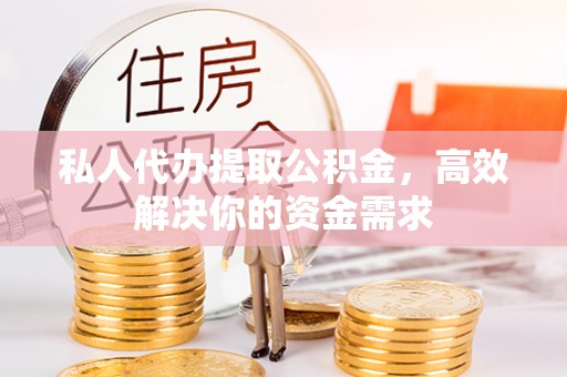 金乡私人代办提取公积金，高效解决你的资金需求