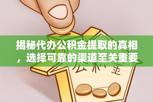 金乡揭秘代办公积金提取的真相，选择可靠的渠道至关重要