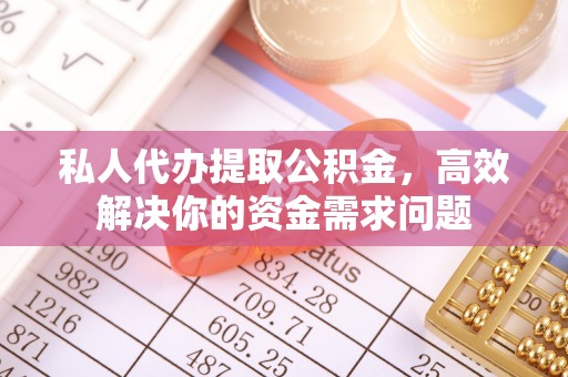金乡私人代办提取公积金，高效解决你的资金需求问题