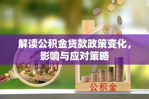 金乡解读公积金贷款政策变化，影响与应对策略